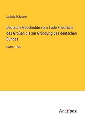 Deutsche Geschichte Vom Tode Friedrichs Des Großen Bis Zur Gründung Des Deutschen Bundes: Dritter Theil (German Edition)