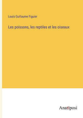 Les Poissons, Les Reptiles Et Les Oiseaux (French Edition)