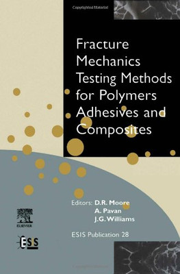 Fracture Mechanics Testing Methods for Polymers, Adhesives and Composites (Volume 28) (European Structural Integrity Society (Volume 28))