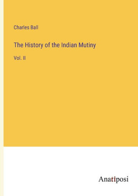 The History Of The Indian Mutiny: Vol. Ii