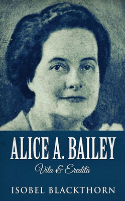 Alice A. Bailey - Vita & Eredità (Italian Edition)