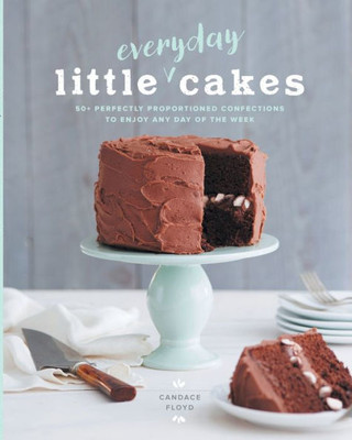 Little Everyday Cakes: 50+ Perfectly Proportioned Confections To Enjoy Any Day Of The Week