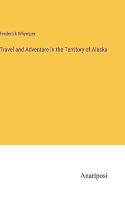 Travel And Adventure In The Territory Of Alaska