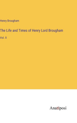 The Life And Times Of Henry Lord Brougham: Vol. Ii