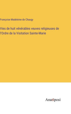 Vies De Huit Vénérables Veuves Religieuses De L'Ordre De La Visitation Sainte-Marie (French Edition)
