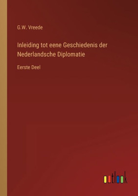 Inleiding Tot Eene Geschiedenis Der Nederlandsche Diplomatie: Eerste Deel (Dutch Edition)