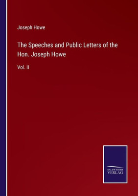 The Speeches And Public Letters Of The Hon. Joseph Howe: Vol. Ii