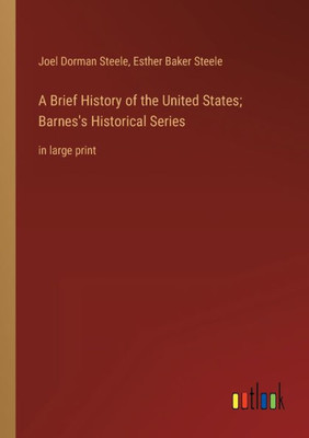 A Brief History Of The United States; Barnes's Historical Series: In Large Print