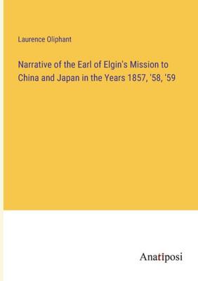 Narrative Of The Earl Of Elgin's Mission To China And Japan In The Years 1857, '58, '59