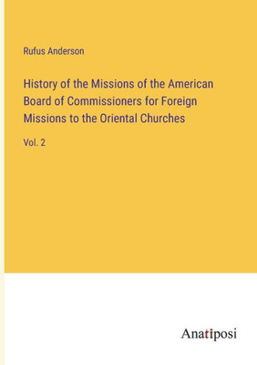 History Of The Missions Of The American Board Of Commissioners For Foreign Missions To The Oriental Churches: Vol. 2