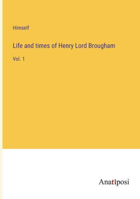 Life And Times Of Henry Lord Brougham: Vol. 1