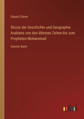Skizze Der Geschichte Und Geographie Arabiens Von Den Ältesten Zeiten Bis Zum Propheten Mohammad: Zweiter Band (German Edition)