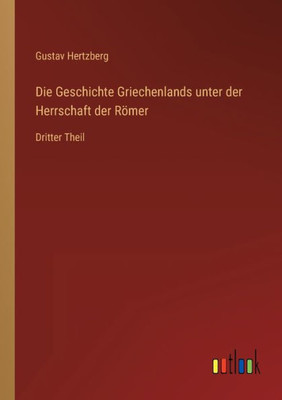 Die Geschichte Griechenlands Unter Der Herrschaft Der Römer: Dritter Theil (German Edition)
