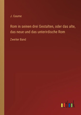 Rom In Seinen Drei Gestalten, Oder Das Alte, Das Neue Und Das Unterirdische Rom: Zweiter Band (German Edition)