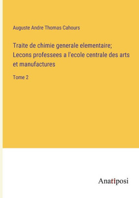 Traite De Chimie Generale Elementaire; Lecons Professees A L'Ecole Centrale Des Arts Et Manufactures: Tome 2 (French Edition)