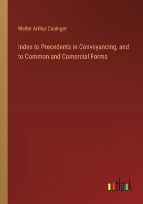 Index To Precedents In Conveyancing, And To Common And Comercial Forms