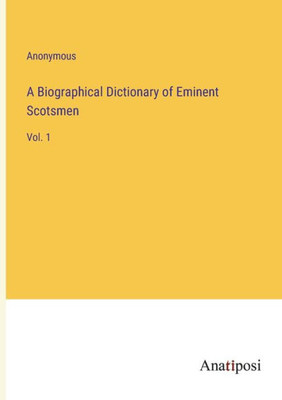 A Biographical Dictionary Of Eminent Scotsmen: Vol. 1
