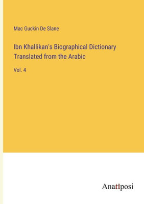 Ibn Khallikan's Biographical Dictionary Translated From The Arabic: Vol. 4