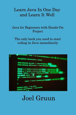 Learn Java In One Day And Learn It Well: Java For Beginners With Hands-On Project The Only Book You Need To Start Coding In Java Immediately