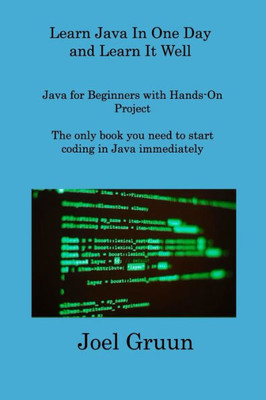 Learn Java In One Day And Learn It Well: Java For Beginners With Hands-On Project The Only Book You Need To Start Coding In Java Immediately