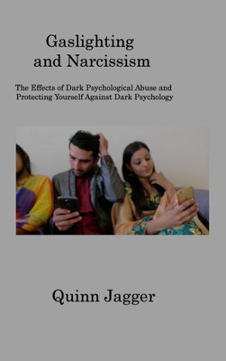 Gaslighting And Narcissism: The Effects Of Dark Psychological Abuse And Protecting Yourself Against Dark Psychology