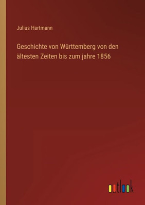 Geschichte Von Württemberg Von Den Ältesten Zeiten Bis Zum Jahre 1856 (German Edition)