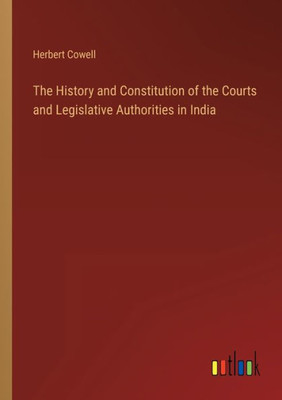 The History And Constitution Of The Courts And Legislative Authorities In India