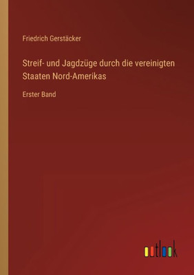 Streif- Und Jagdzüge Durch Die Vereinigten Staaten Nord-Amerikas: Erster Band (German Edition)