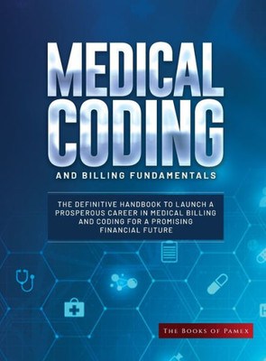 Medical Coding And Billing Fundamentals: The Definitive Handbook To Launch A Prosperous Career In Medical Billing And Coding For A Promising Financial Future