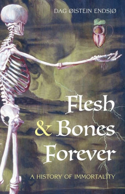 Flesh And Bones Forever: A History Of Immortality