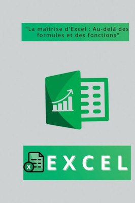 Excel: "La Maîtrise D'Excel: Au-Delà Des Formules Et Des Fonctions" (French Edition)