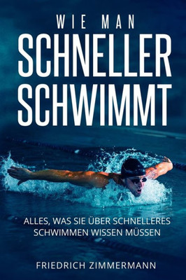 Wie Man Schneller Schwimmt: Alles, Was Sie Über Schnelleres Schwimmen Wissen Müssen (German Edition)