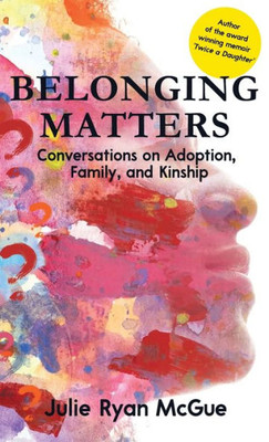 Belonging Matters: Conversations On Adoption, Family, And Kinship