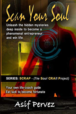 Scan Your Soul: Unleash the hidden mysteries deep inside to become a phenomenal entrepreneur and win life (SCRAP - The Soul Craft Project)