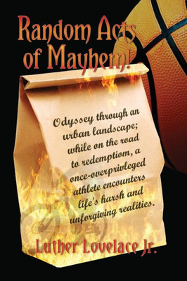 Random Acts Of Mayhem: Odyssey Through An Urban Landscape; While On The Road To Redemption, A Once-Overprivleged Athlete Encounters Life's Harsh And Unforgiving Realities.