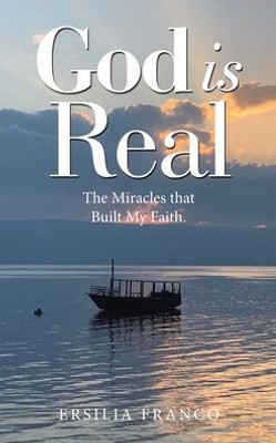 God Is Real: The Miracles That Built My Faith.