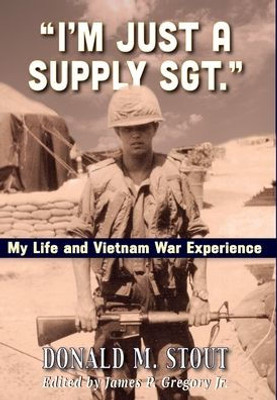 I'M Just A Supply Sgt.: My Life And Vietnam War Experience