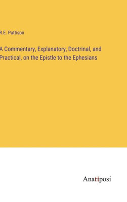 A Commentary, Explanatory, Doctrinal, And Practical, On The Epistle To The Ephesians