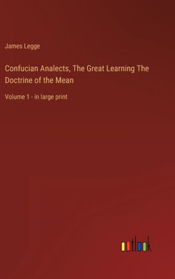 Confucian Analects, The Great Learning The Doctrine Of The Mean: Volume 1 - In Large Print