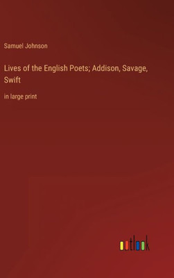 Lives Of The English Poets; Addison, Savage, Swift: In Large Print