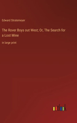 The Rover Boys Out West; Or, The Search For A Lost Mine: In Large Print