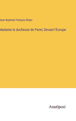 Madame La Duchesse De Parm; Devant L'Europe (French Edition)