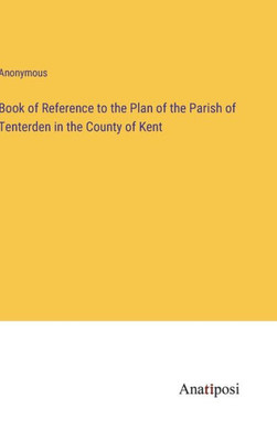 Book Of Reference To The Plan Of The Parish Of Tenterden In The County Of Kent Book Of Reference To The Plan Of The Parish Of Tenterden In The County Of Kent