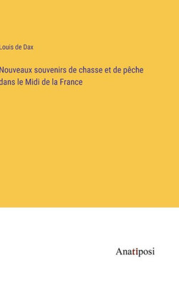 Nouveaux Souvenirs De Chasse Et De Pêche Dans Le Midi De La France (French Edition)