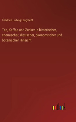 Tee, Kaffee Und Zucker In Historischer, Chemischer, Diätischer, Ökonomischer Und Botanischer Hinsicht (German Edition)