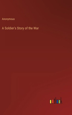 A Soldier's Story Of The War