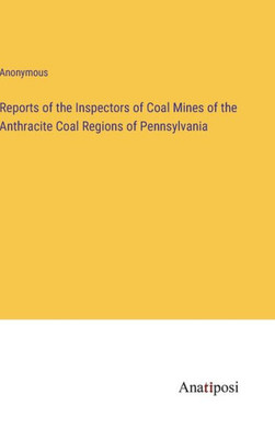 Reports Of The Inspectors Of Coal Mines Of The Anthracite Coal Regions Of Pennsylvania