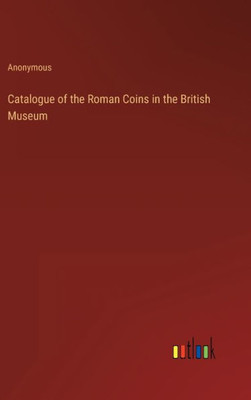 Catalogue Of The Roman Coins In The British Museum