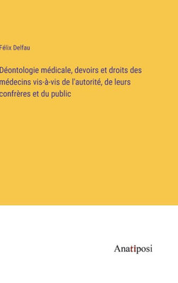 Déontologie Médicale, Devoirs Et Droits Des Médecins Vis-À-Vis De L'Autorité, De Leurs Confrères Et Du Public (French Edition)