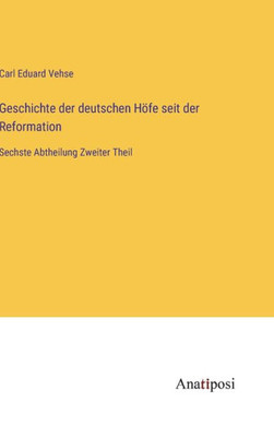 Geschichte Der Deutschen Höfe Seit Der Reformation: Sechste Abtheilung Zweiter Theil (German Edition)